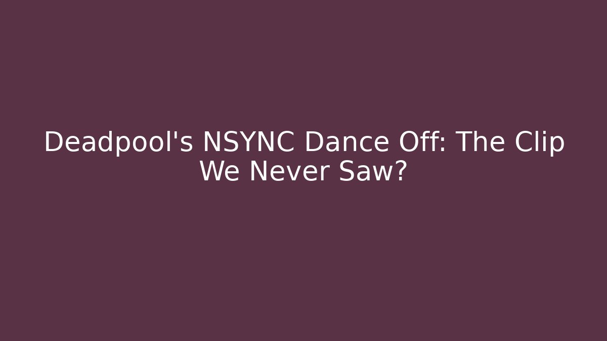 Deadpool's NSYNC Dance Off: The Clip We Never Saw? - Create More Assets