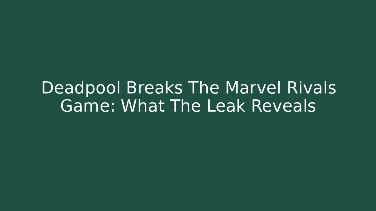Deadpool Breaks The Marvel Rivals Game: What The Leak Reveals