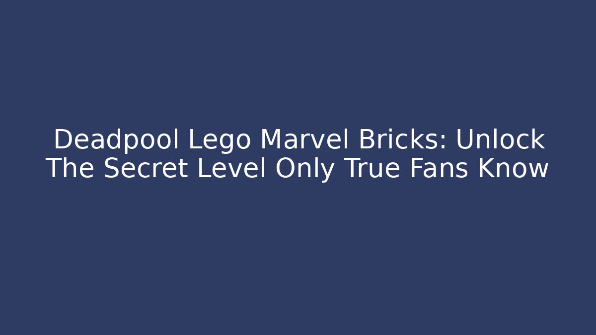 Deadpool Lego Marvel Bricks: Unlock The Secret Level Only True Fans Know