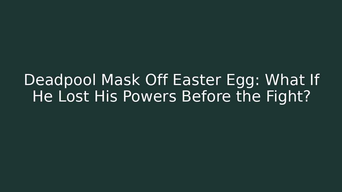 Deadpool Mask Off Easter Egg: What If He Lost His Powers Before the Fight?