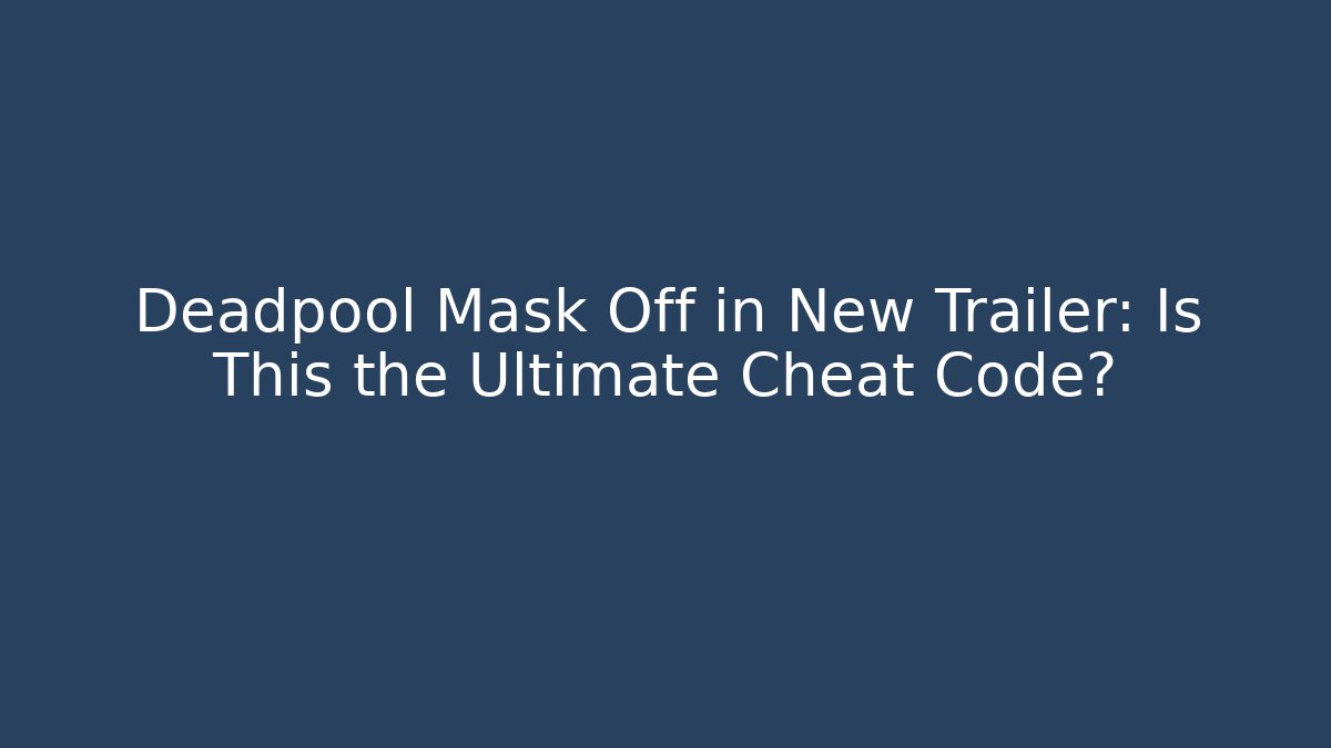Deadpool Mask Off in New Trailer: Is This the Ultimate Cheat Code? - Create More Assets