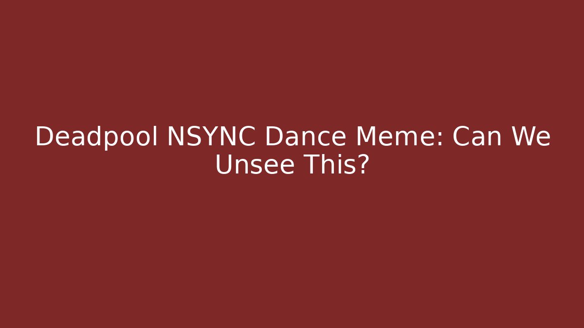 Deadpool NSYNC Dance Meme: Can We Unsee This? - Create More Assets
