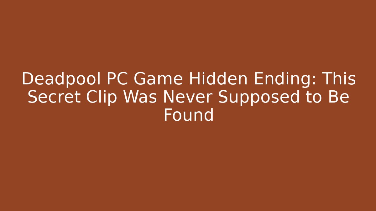 Deadpool PC Game Hidden Ending: This Secret Clip Was Never Supposed to Be Found
