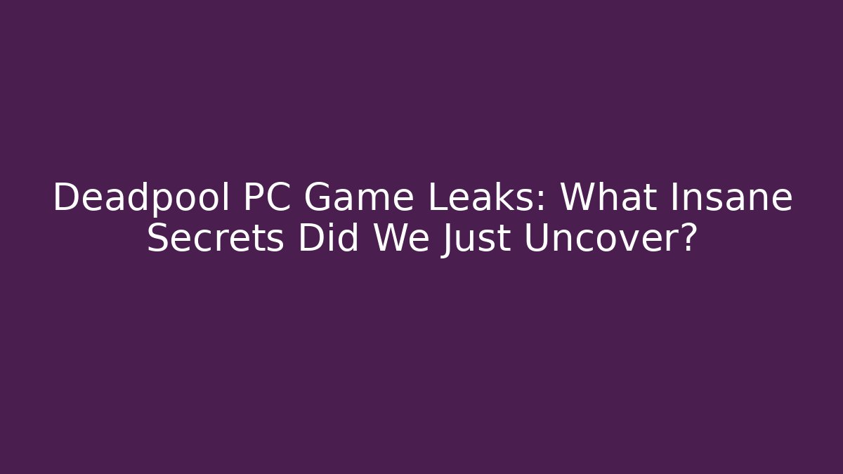 Deadpool PC Game Leaks: What Insane Secrets Did We Just Uncover?