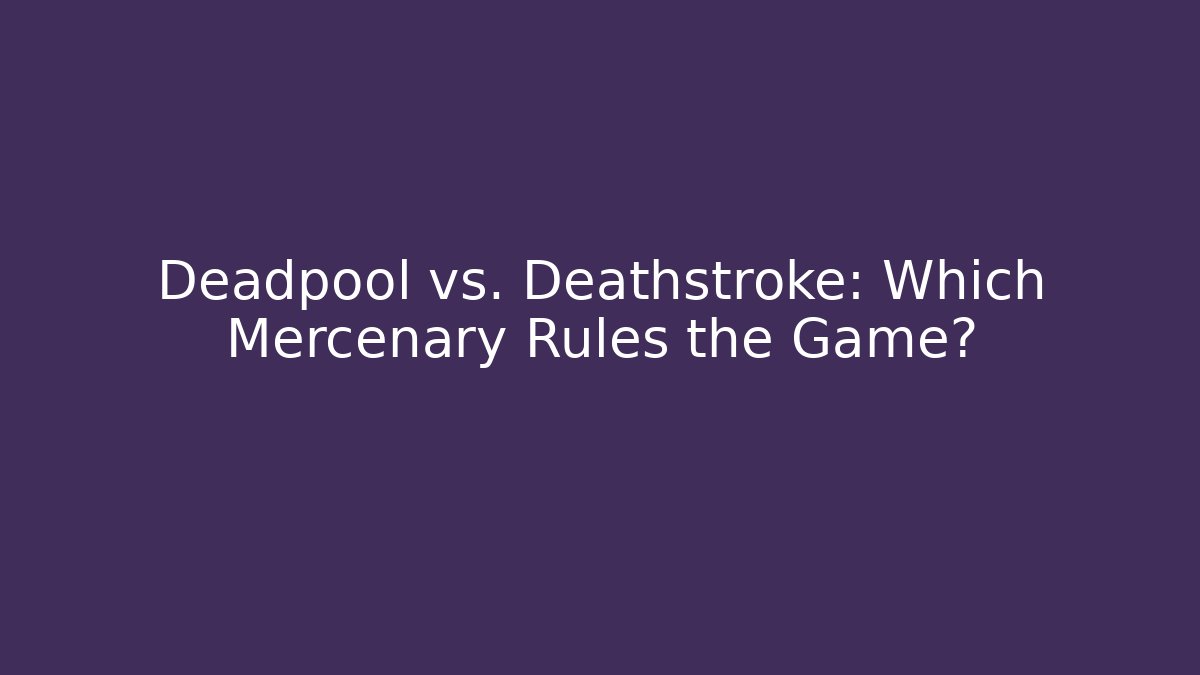 Deadpool vs. Deathstroke: Which Mercenary Rules the Game?