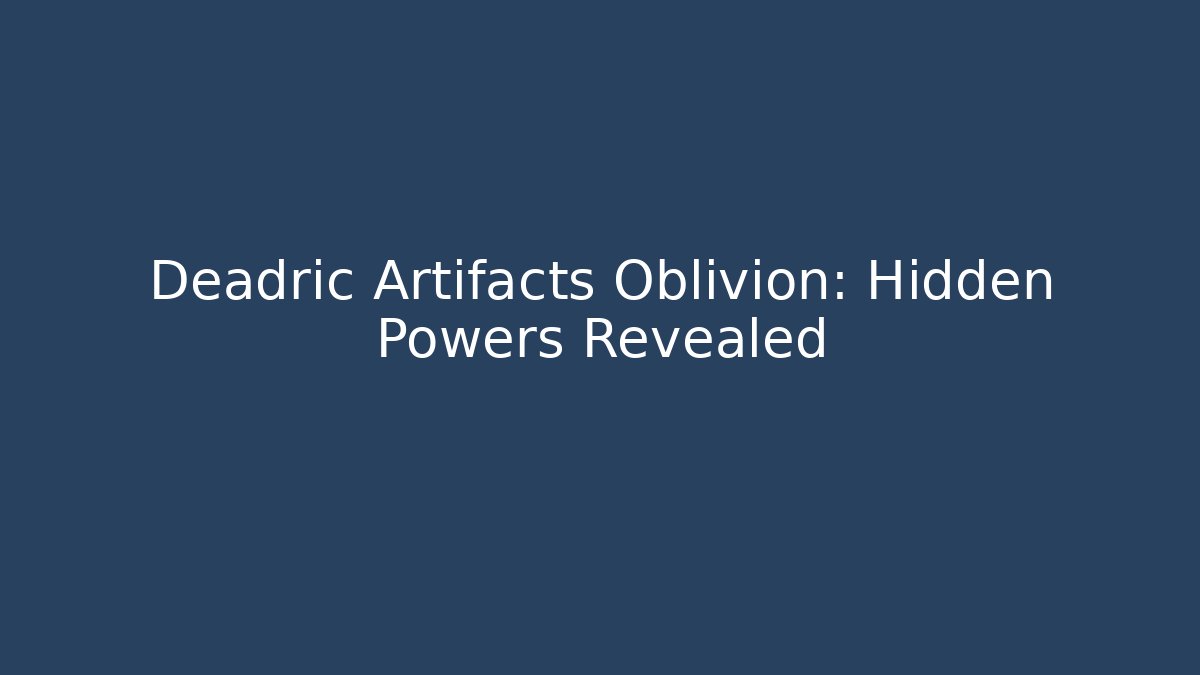 Deadric Artifacts Oblivion: Hidden Powers Revealed