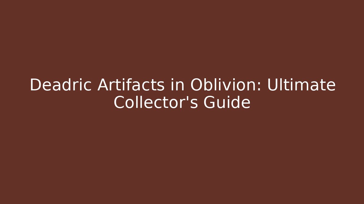 Deadric Artifacts in Oblivion: Ultimate Collector's Guide