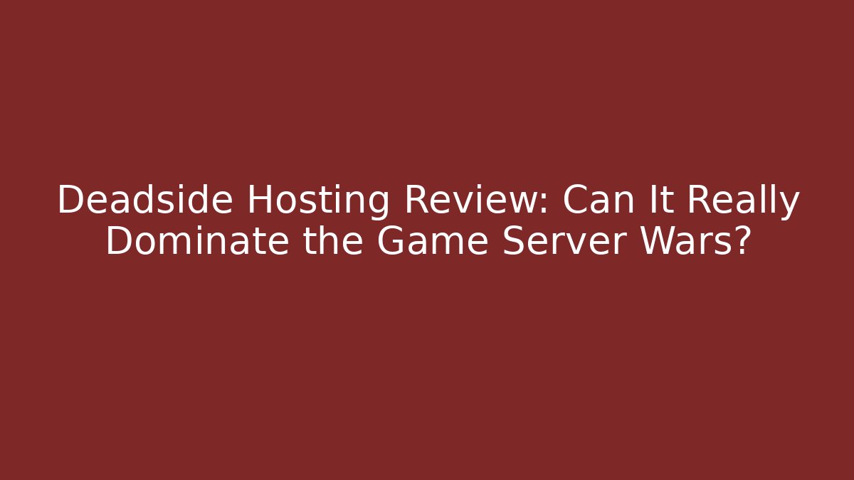 Deadside Hosting Review: Can It Really Dominate the Game Server Wars?