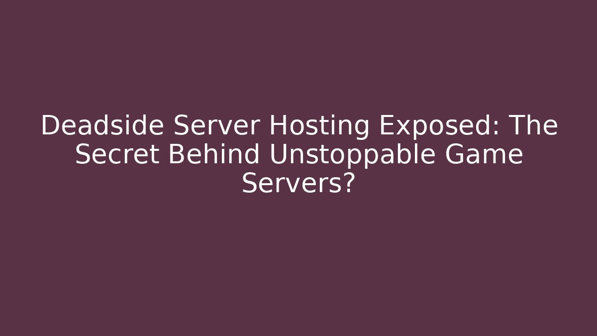 Deadside Server Hosting Exposed: The Secret Behind Unstoppable Game Servers?