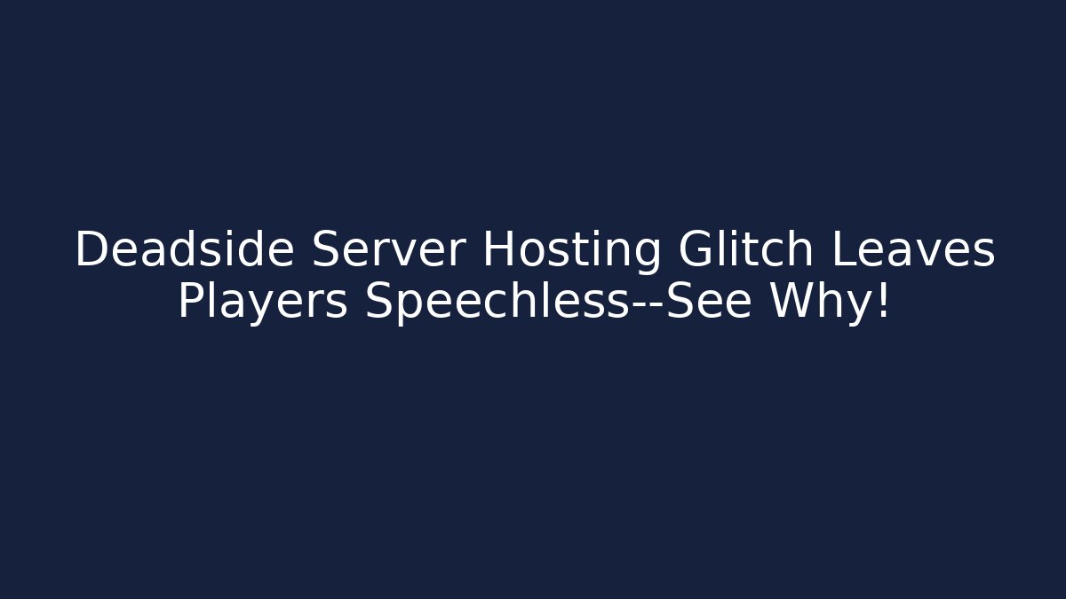 Deadside Server Hosting Glitch Leaves Players Speechless—See Why!