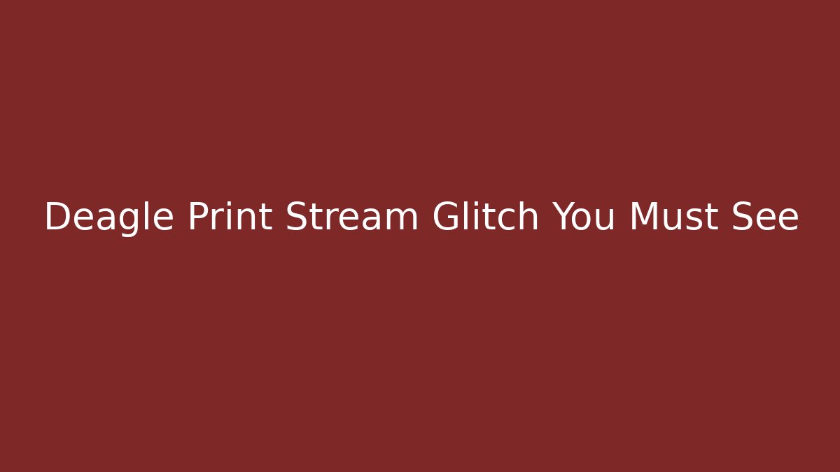 Deagle Print Stream Glitch You Must See