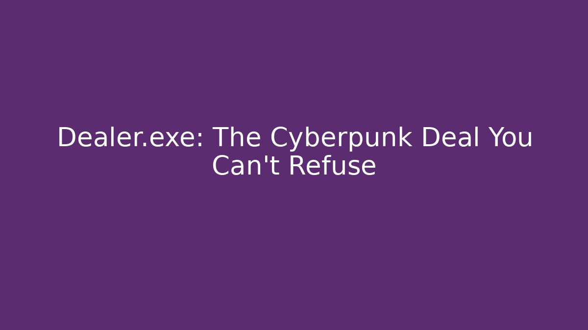 Dealer.exe: The Cyberpunk Deal You Can't Refuse