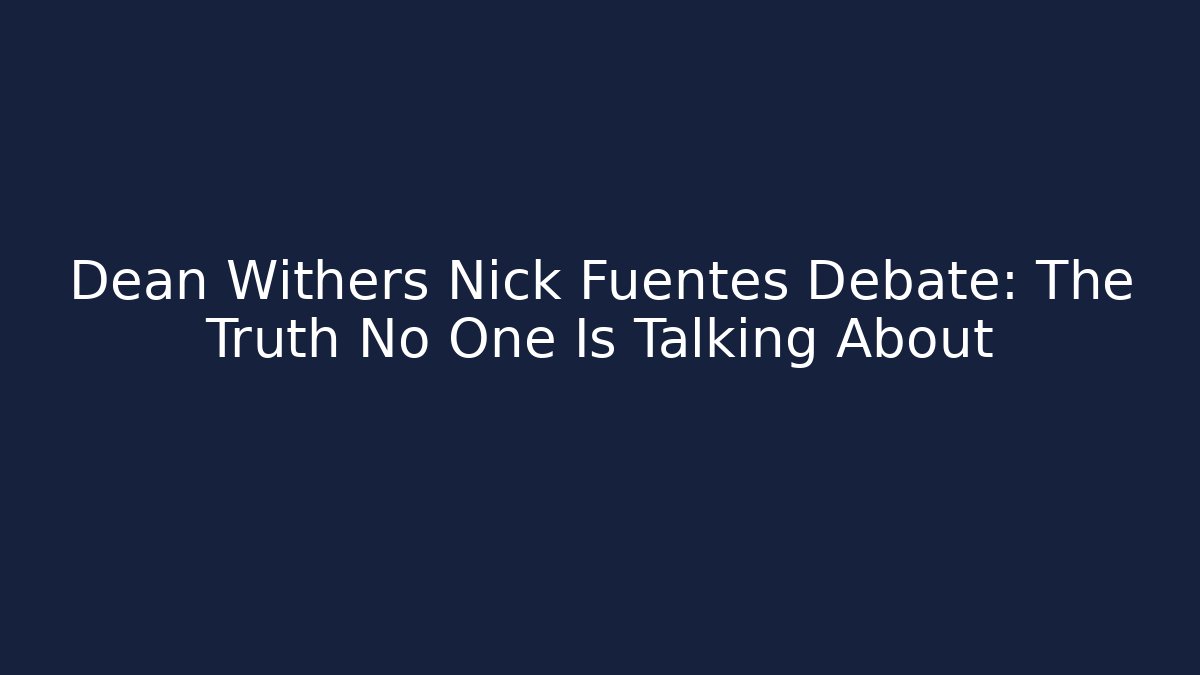 Dean Withers Nick Fuentes Debate: The Truth No One Is Talking About