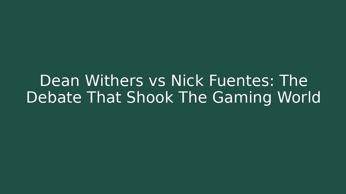 Dean Withers vs Nick Fuentes: The Debate That Shook The Gaming World