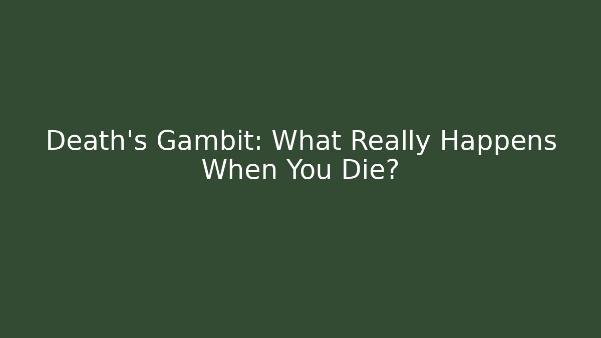 Death's Gambit: What Really Happens When You Die?