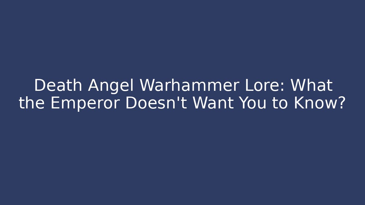 Death Angel Warhammer Lore: What the Emperor Doesn't Want You to Know?