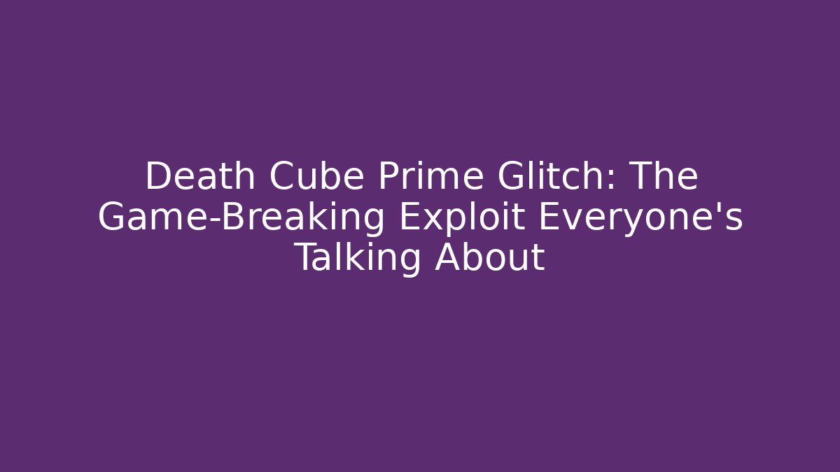 Death Cube Prime Glitch: The Game-Breaking Exploit Everyone's Talking About