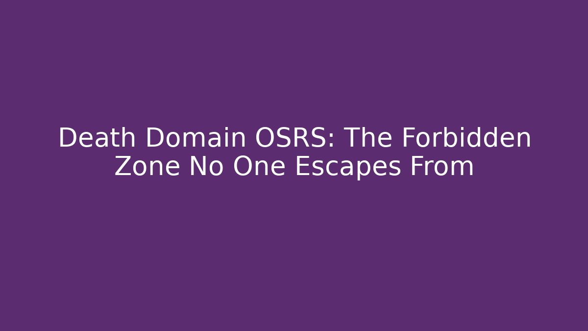Death Domain OSRS: The Forbidden Zone No One Escapes From