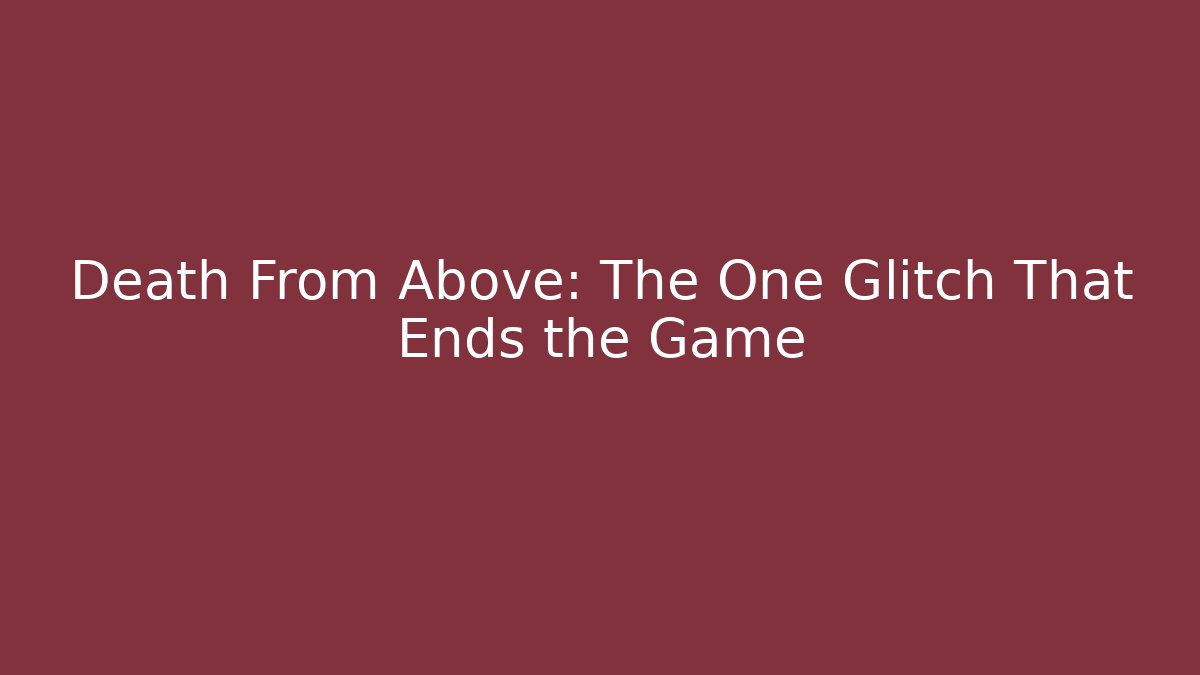 Death From Above: The One Glitch That Ends the Game