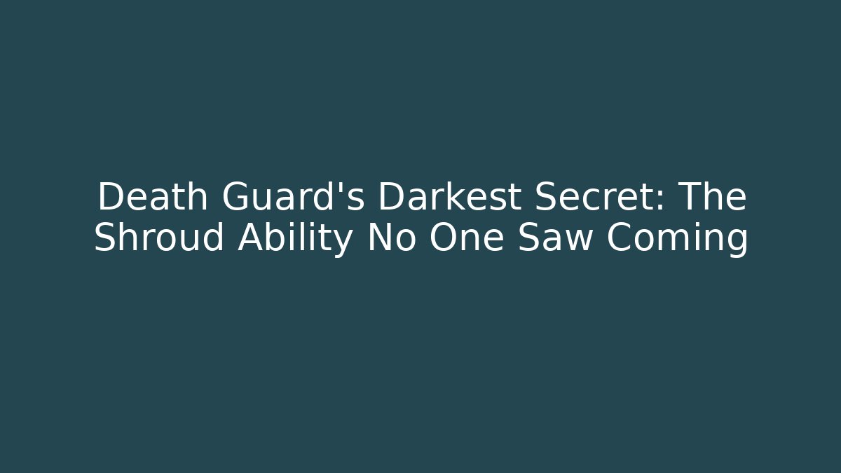 Death Guard’s Darkest Secret: The Shroud Ability No One Saw Coming