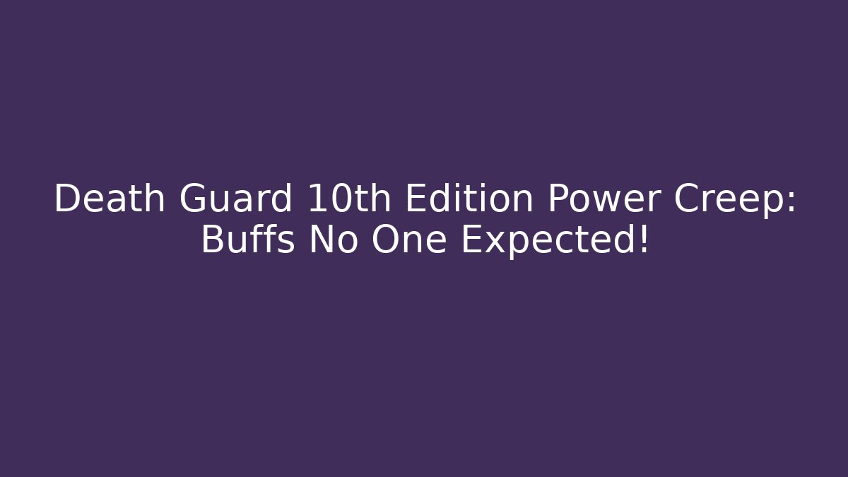 Death Guard 10th Edition Power Creep: Buffs No One Expected!