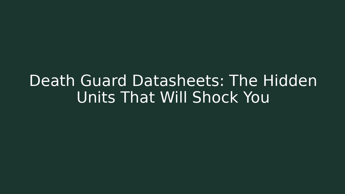 Death Guard Datasheets: The Hidden Units That Will Shock You