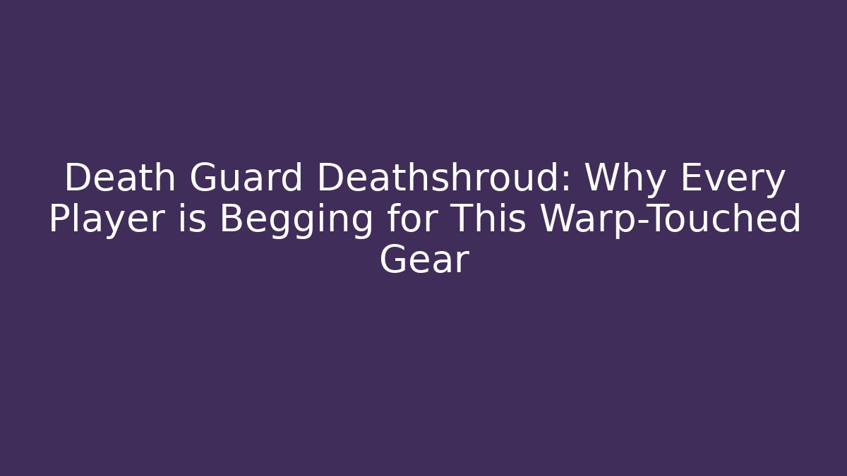 Death Guard Deathshroud: Why Every Player is Begging for This Warp-Touched Gear