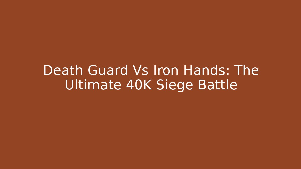 Death Guard Vs Iron Hands: The Ultimate 40K Siege Battle