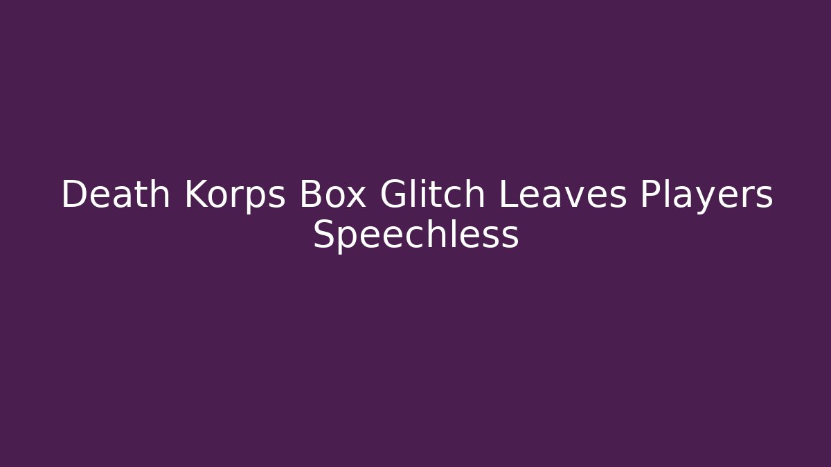 Death Korps Box Glitch Leaves Players Speechless - Create More Assets