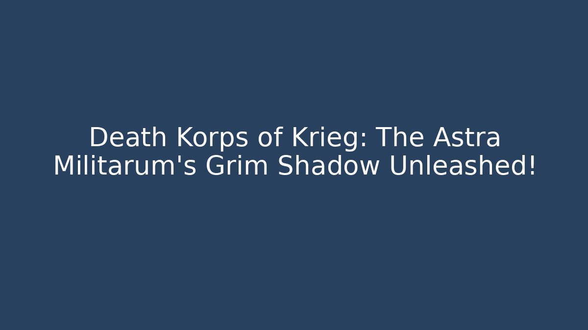 Death Korps of Krieg: The Astra Militarum's Grim Shadow Unleashed!