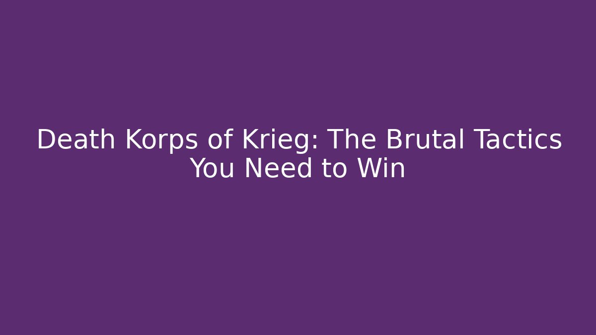 Death Korps of Krieg: The Brutal Tactics You Need to Win