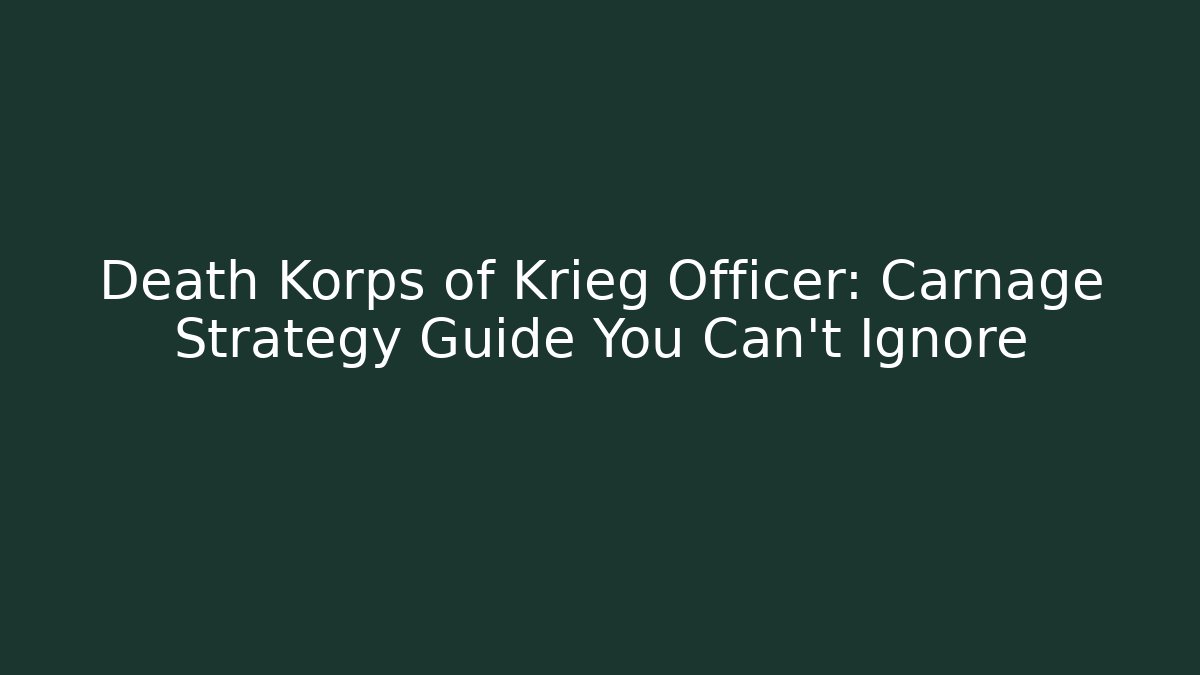 Death Korps of Krieg Officer: Carnage Strategy Guide You Can't Ignore