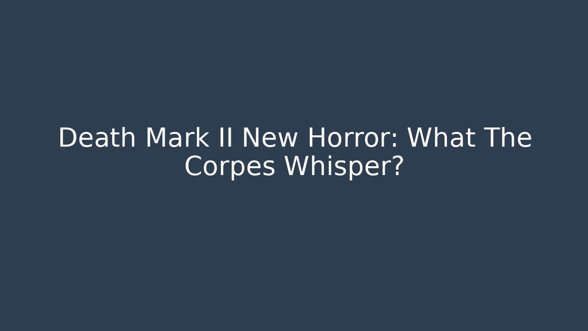 Death Mark II New Horror: What The Corpes Whisper?