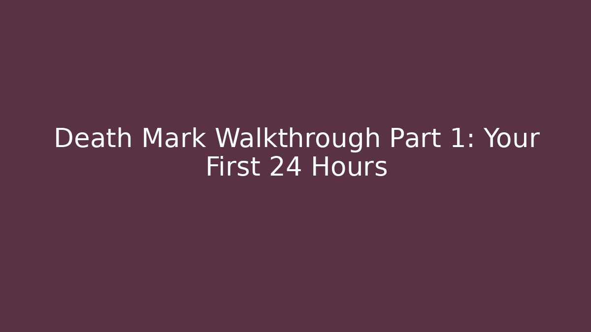 Death Mark Walkthrough Part 1: Your First 24 Hours - Create More Assets