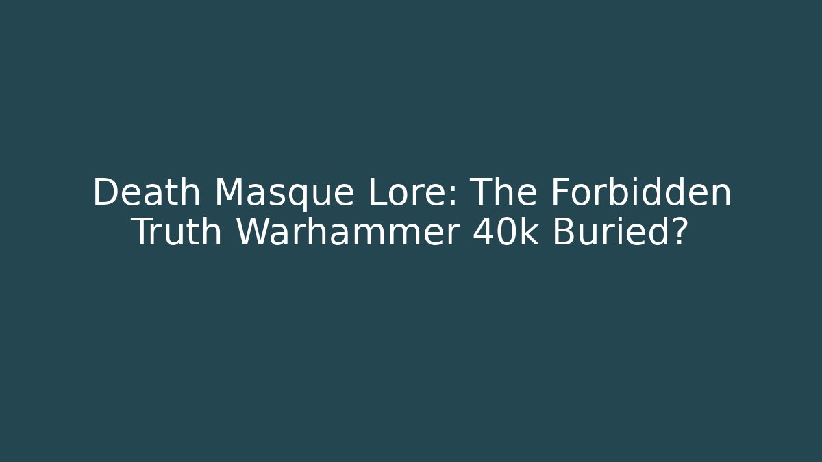 Death Masque Lore: The Forbidden Truth Warhammer 40k Buried? - Create More Assets