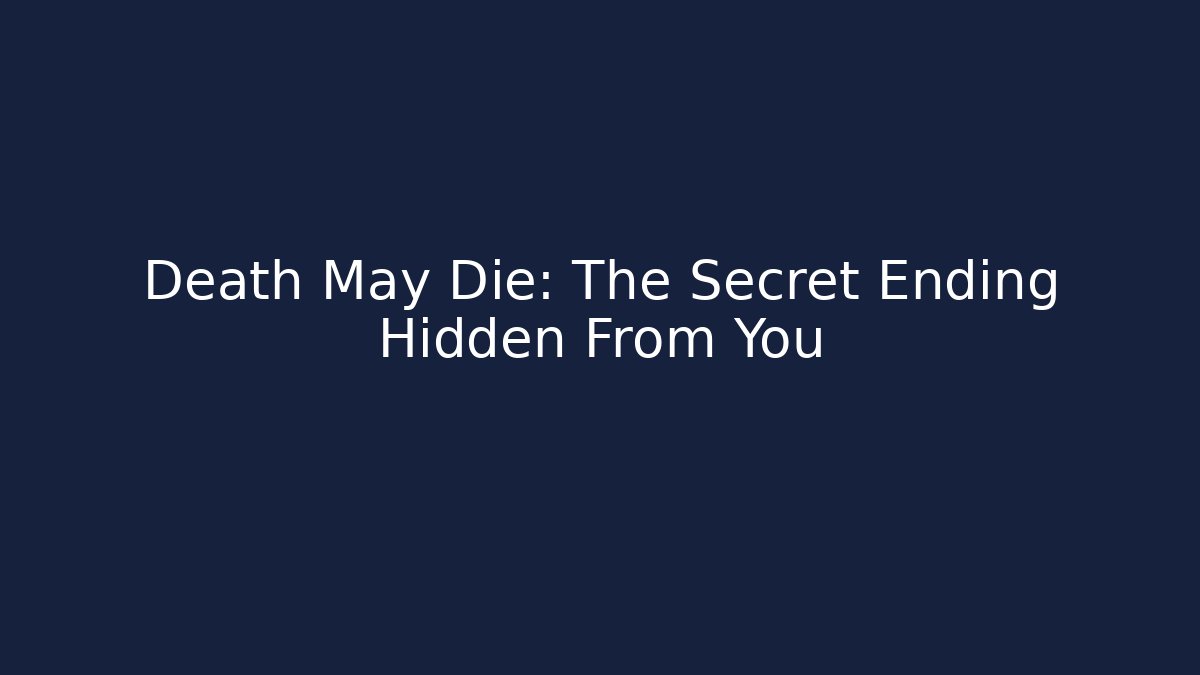 Death May Die: The Secret Ending Hidden From You