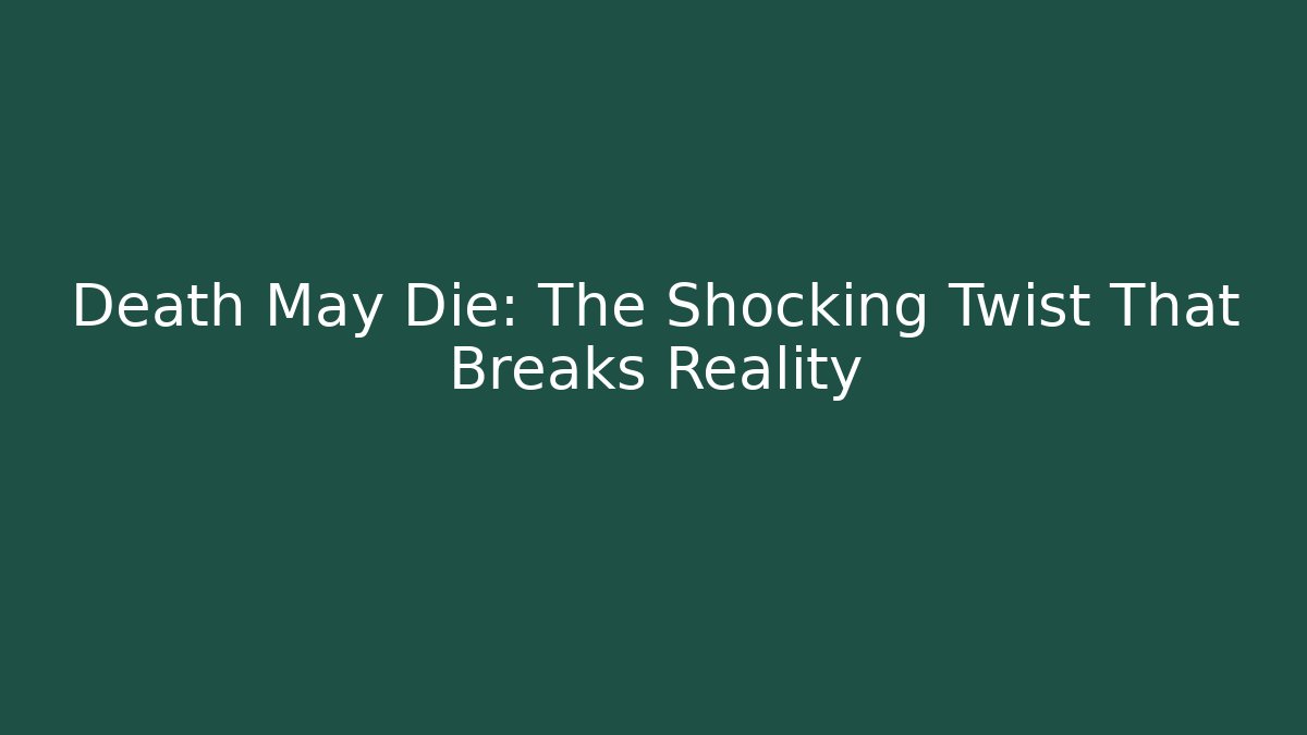 Death May Die: The Shocking Twist That Breaks Reality