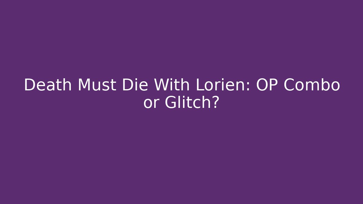Death Must Die With Lorien: OP Combo or Glitch? - Create More Assets