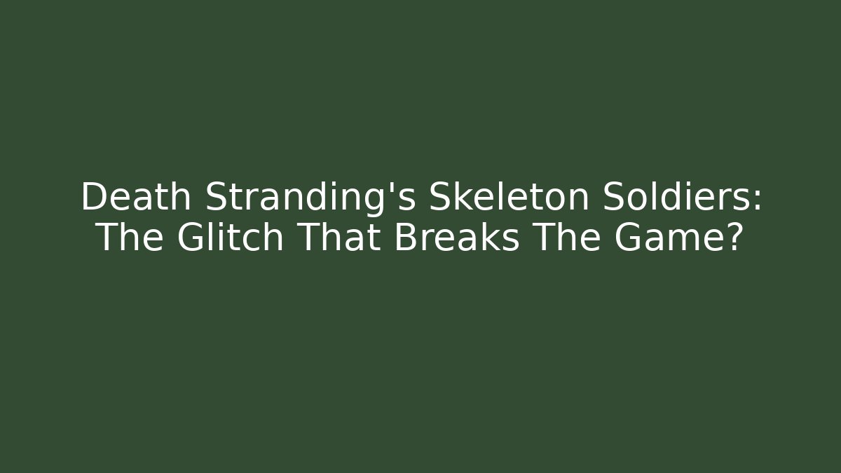 Death Stranding's Skeleton Soldiers: The Glitch That Breaks The Game?