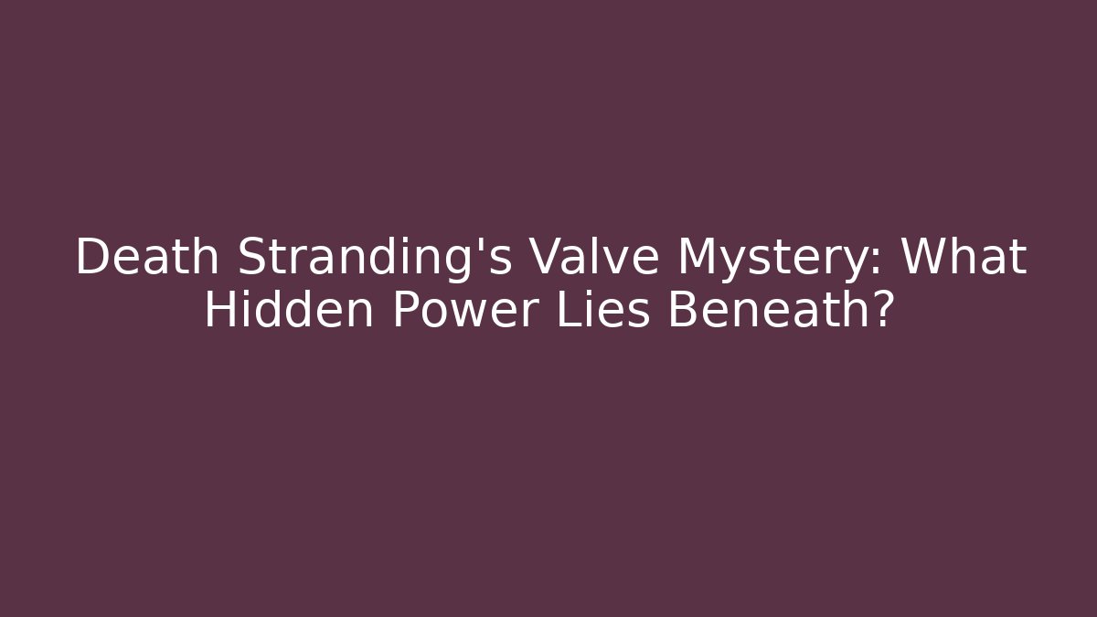 Death Stranding's Valve Mystery: What Hidden Power Lies Beneath?