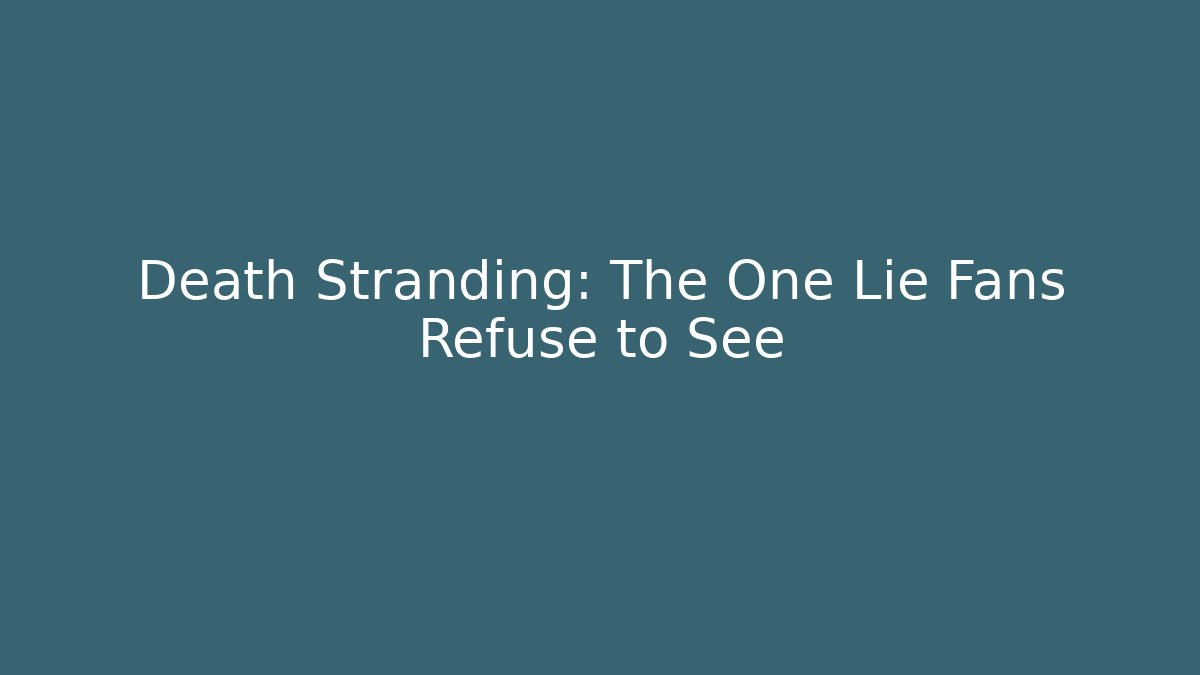 Death Stranding: The One Lie Fans Refuse to See