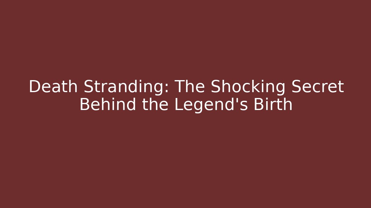 Death Stranding: The Shocking Secret Behind the Legend's Birth