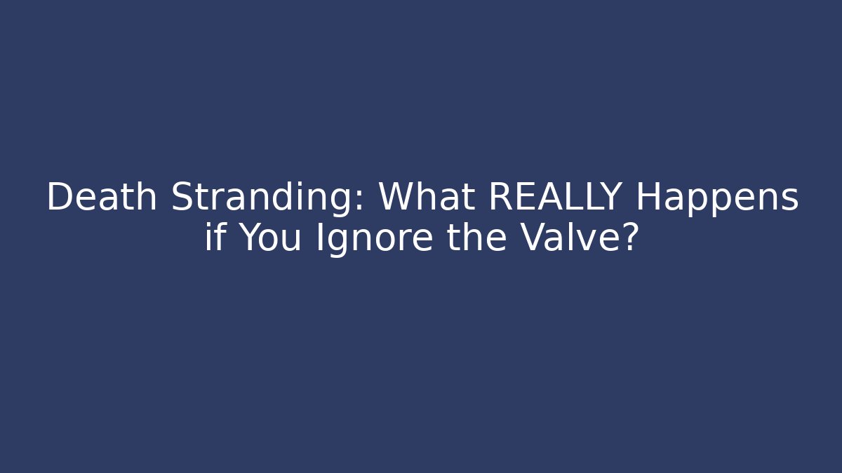 Death Stranding: What REALLY Happens if You Ignore the Valve?