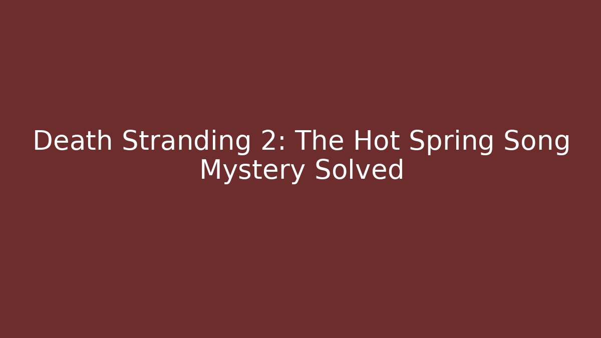 Death Stranding 2: The Hot Spring Song Mystery Solved