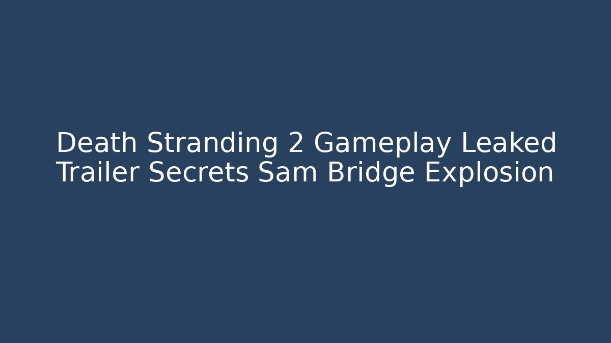 Death Stranding 2 Gameplay Leaked Trailer Secrets Sam Bridge Explosion