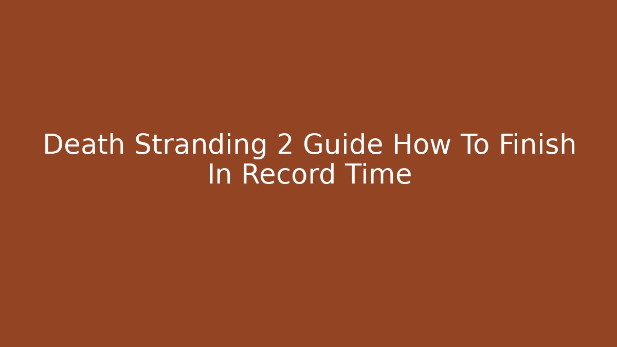 Death Stranding 2 Guide How To Finish In Record Time