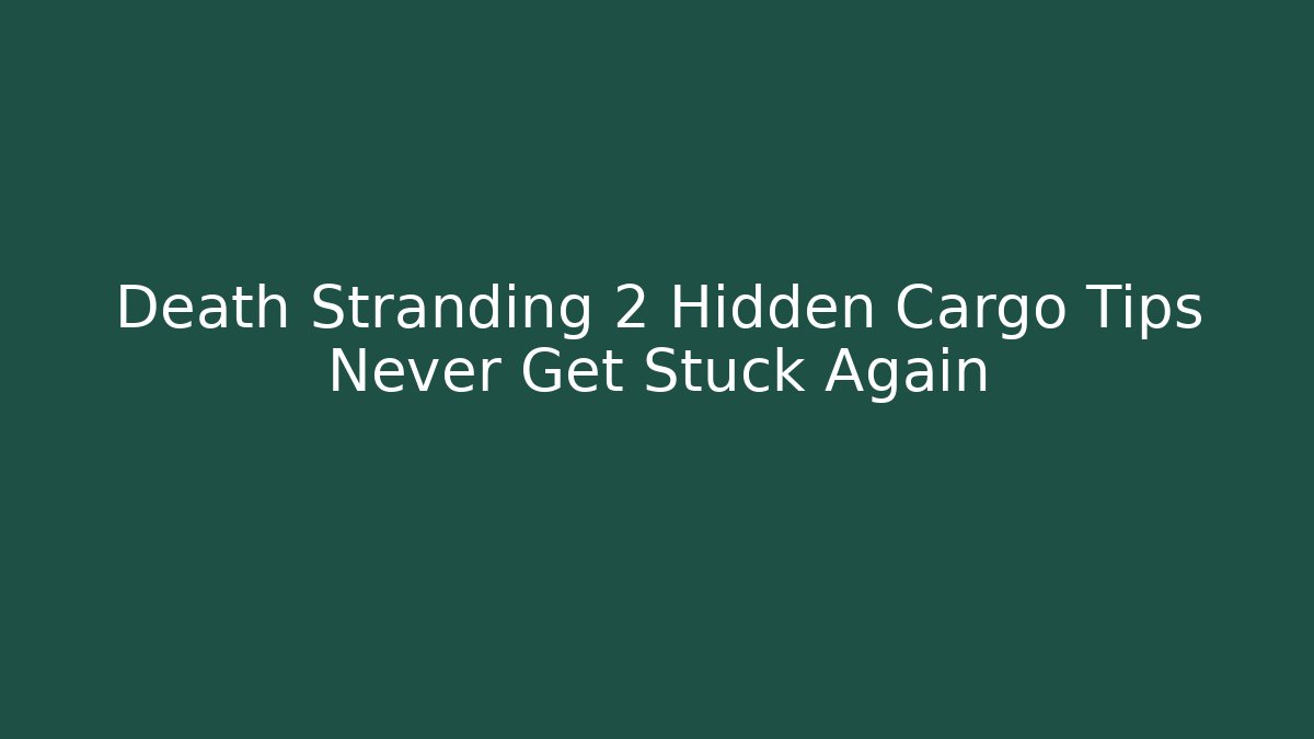 Death Stranding 2 Hidden Cargo Tips Never Get Stuck Again - Create More Assets