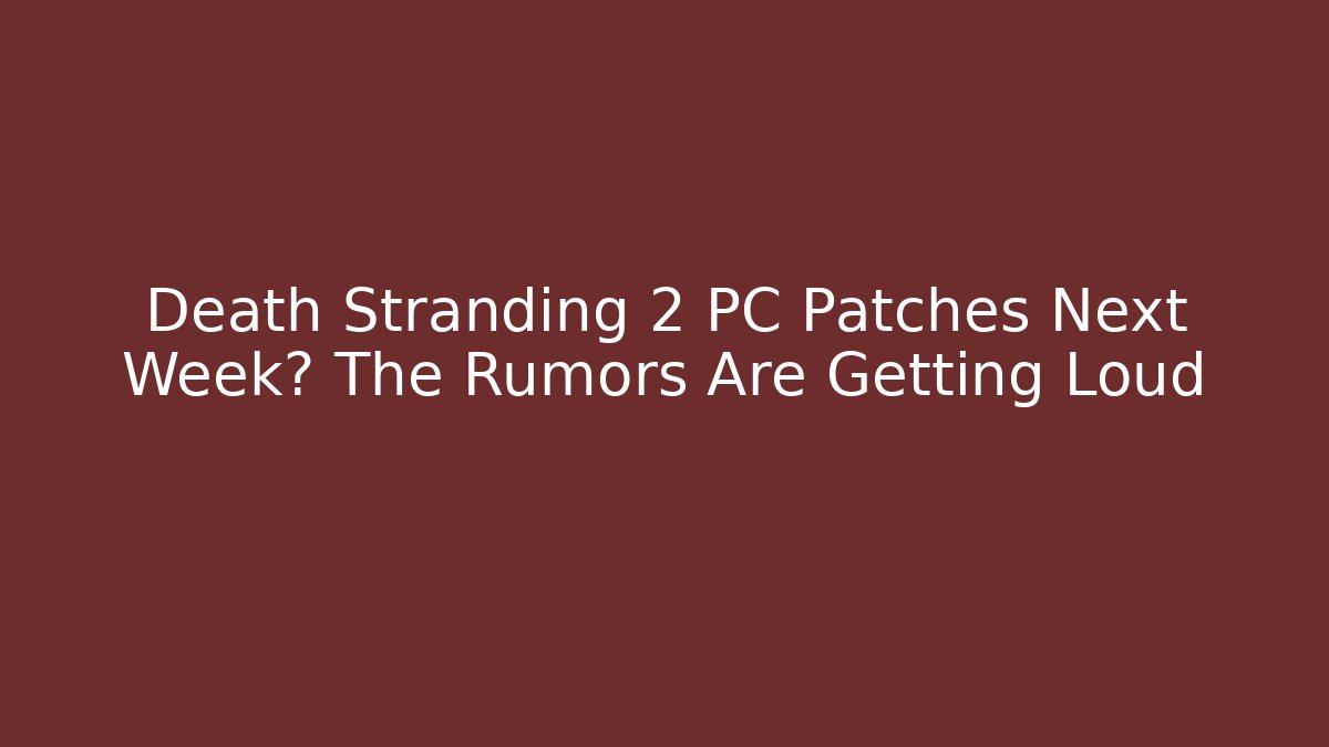 Death Stranding 2 PC Patches Next Week? The Rumors Are Getting Loud