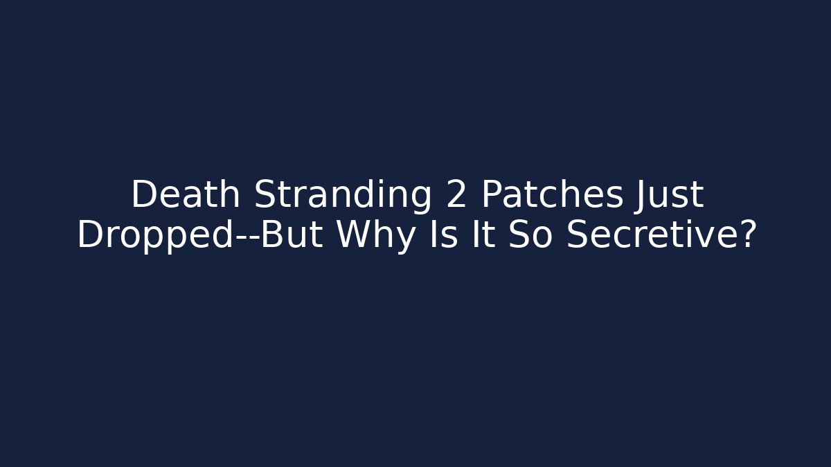 Death Stranding 2 Patches Just Dropped—But Why Is It So Secretive?