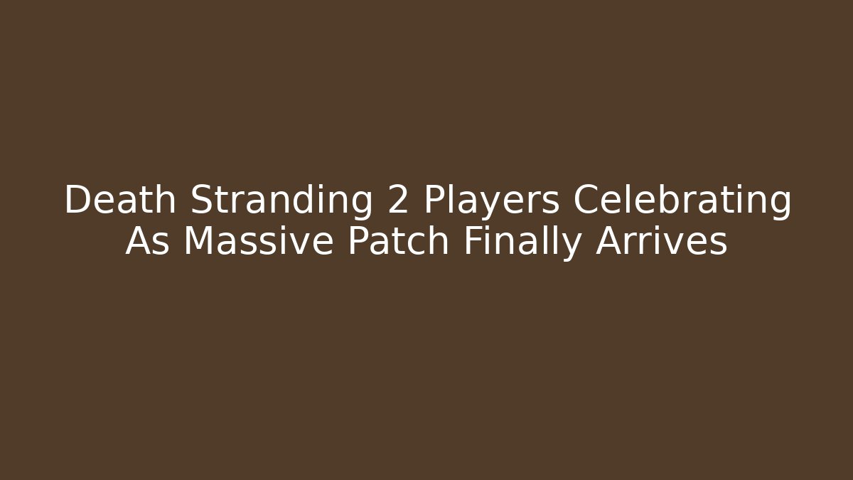 Death Stranding 2 Players Celebrating As Massive Patch Finally Arrives - Create More Assets